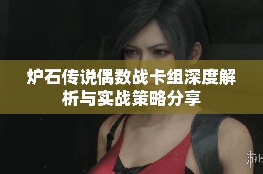 炉石传说偶数战卡组深度解析与实战策略分享