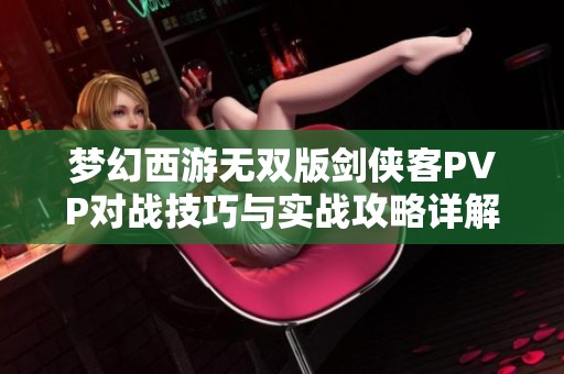 梦幻西游无双版剑侠客PVP对战技巧与实战攻略详解