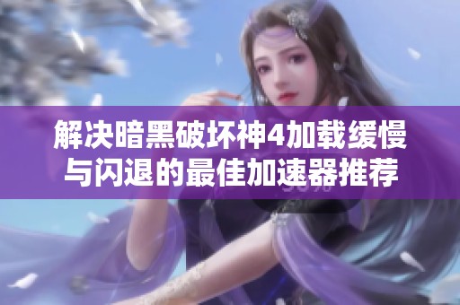解决暗黑破坏神4加载缓慢与闪退的最佳加速器推荐