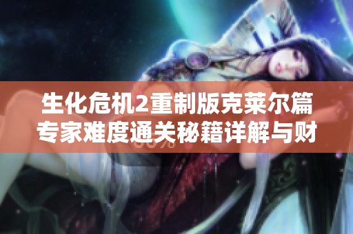 生化危机2重制版克莱尔篇专家难度通关秘籍详解与财经数据分析