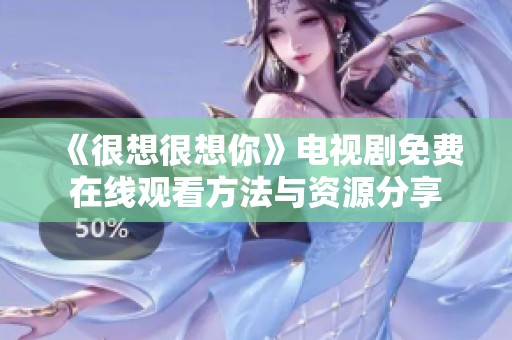 《很想很想你》电视剧免费在线观看方法与资源分享