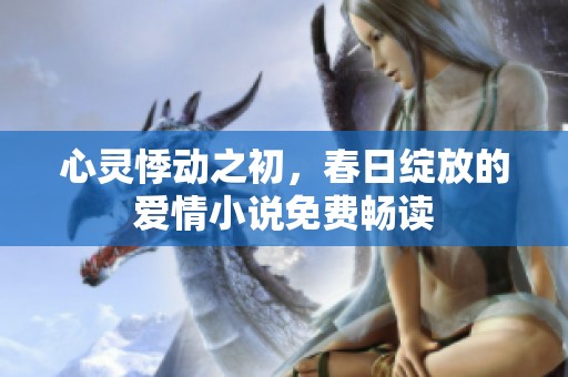 心灵悸动之初，春日绽放的爱情小说免费畅读