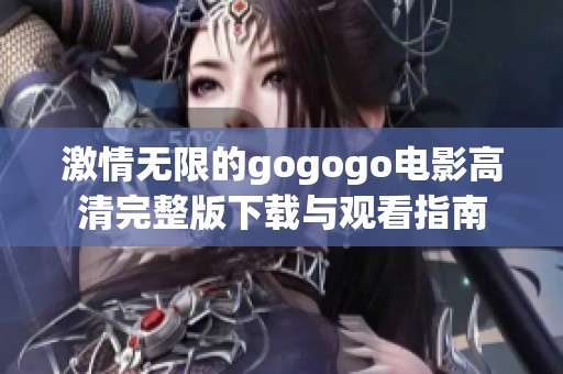 激情无限的gogogo电影高清完整版下载与观看指南