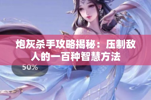 炮灰杀手攻略揭秘：压制敌人的一百种智慧方法