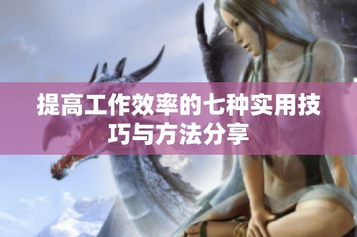 提高工作效率的七种实用技巧与方法分享