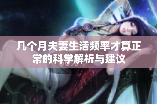 几个月夫妻生活频率才算正常的科学解析与建议