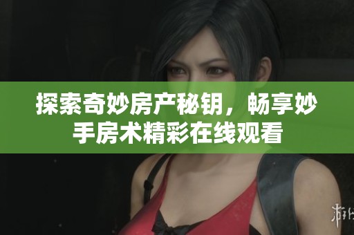 探索奇妙房产秘钥，畅享妙手房术精彩在线观看