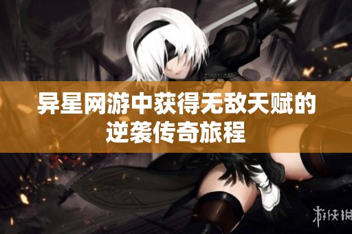 异星网游中获得无敌天赋的逆袭传奇旅程