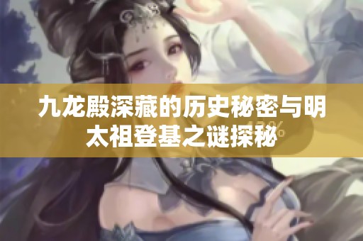 九龙殿深藏的历史秘密与明太祖登基之谜探秘