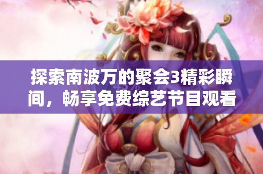 探索南波万的聚会3精彩瞬间，畅享免费综艺节目观看体验