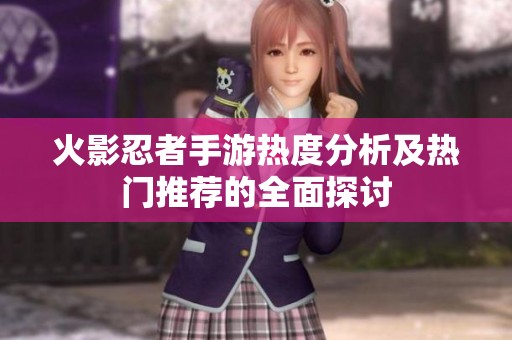 火影忍者手游热度分析及热门推荐的全面探讨