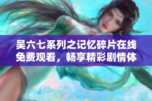吴六七系列之记忆碎片在线免费观看，畅享精彩剧情体验