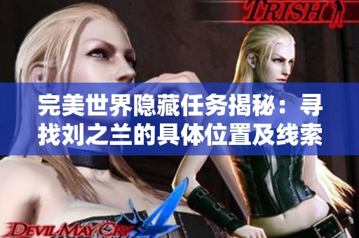 完美世界隐藏任务揭秘：寻找刘之兰的具体位置及线索大全