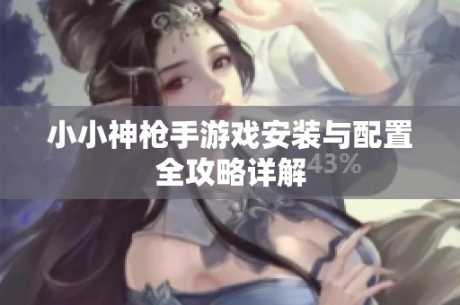 小小神枪手游戏安装与配置全攻略详解