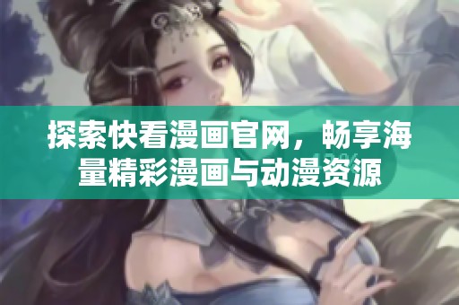 探索快看漫画官网，畅享海量精彩漫画与动漫资源