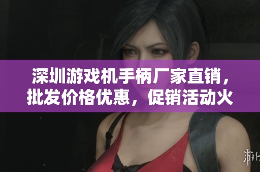 深圳游戏机手柄厂家直销，批发价格优惠，促销活动火热进行中