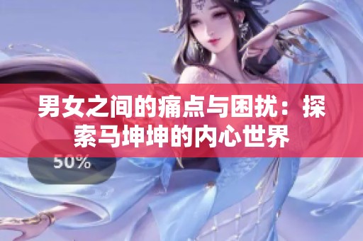 男女之间的痛点与困扰：探索马坤坤的内心世界