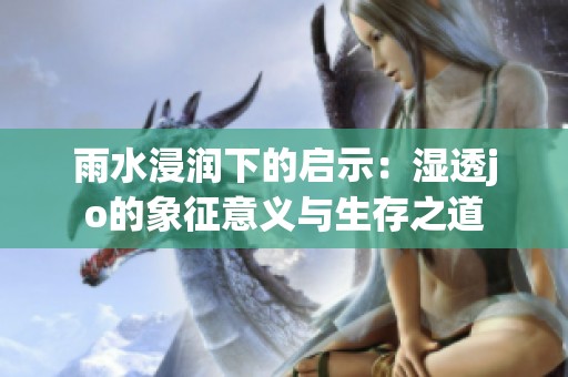 雨水浸润下的启示：湿透jo的象征意义与生存之道