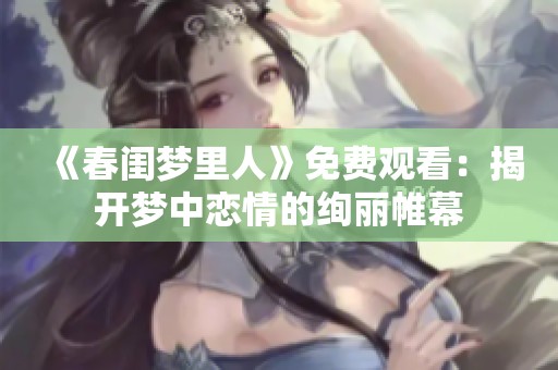 《春闺梦里人》免费观看：揭开梦中恋情的绚丽帷幕