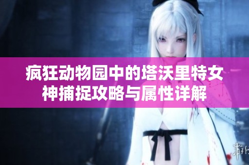 疯狂动物园中的塔沃里特女神捕捉攻略与属性详解