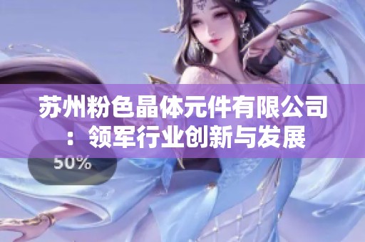 苏州粉色晶体元件有限公司：领军行业创新与发展