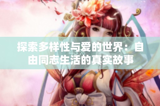 探索多样性与爱的世界：自由同志生活的真实故事