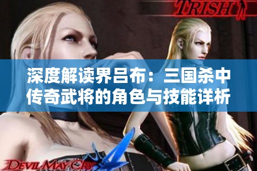 深度解读界吕布：三国杀中传奇武将的角色与技能详析