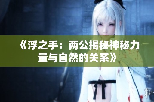 《浮之手：两公揭秘神秘力量与自然的关系》