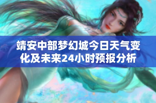 靖安中部梦幻城今日天气变化及未来24小时预报分析