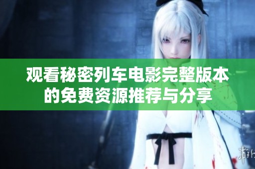 观看秘密列车电影完整版本的免费资源推荐与分享