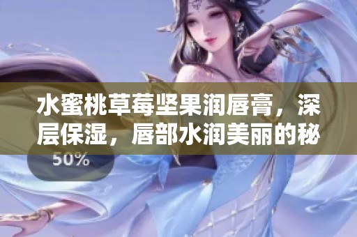 水蜜桃草莓坚果润唇膏，深层保湿，唇部水润美丽的秘密