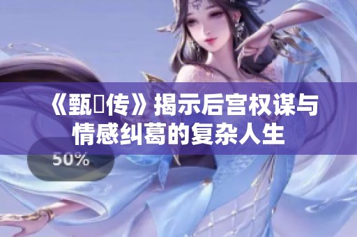 《甄嬛传》揭示后宫权谋与情感纠葛的复杂人生
