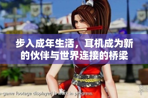 步入成年生活，耳机成为新的伙伴与世界连接的桥梁