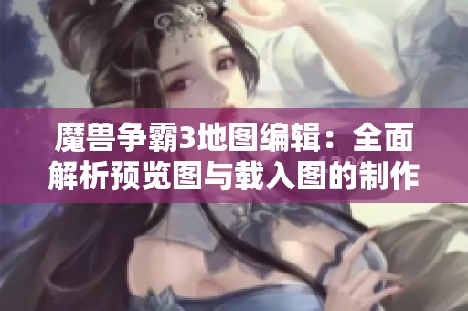 魔兽争霸3地图编辑：全面解析预览图与载入图的制作技巧