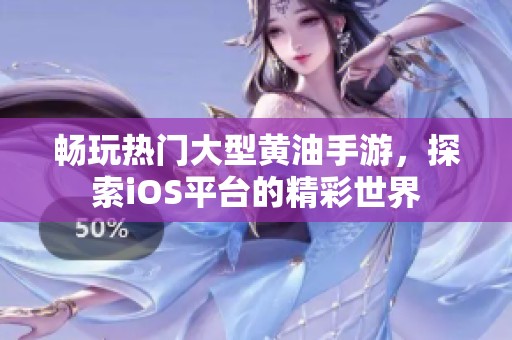 畅玩热门大型黄油手游，探索iOS平台的精彩世界