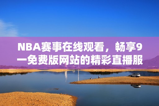 NBA赛事在线观看，畅享9一免费版网站的精彩直播服务