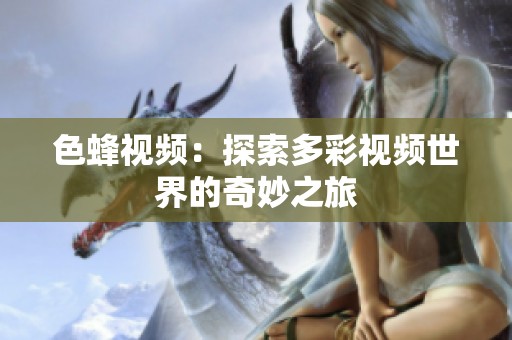 色蜂视频：探索多彩视频世界的奇妙之旅
