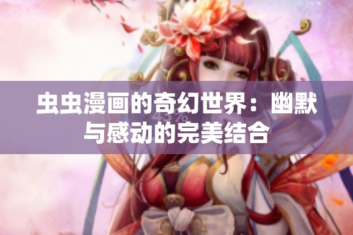 虫虫漫画的奇幻世界：幽默与感动的完美结合