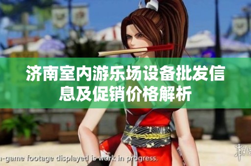 济南室内游乐场设备批发信息及促销价格解析