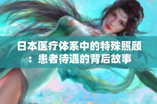 日本医疗体系中的特殊照顾：患者待遇的背后故事