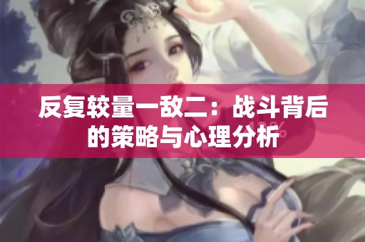 反复较量一敌二：战斗背后的策略与心理分析