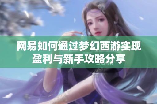 网易如何通过梦幻西游实现盈利与新手攻略分享