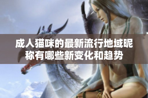 成人猫咪的最新流行地域昵称有哪些新变化和趋势
