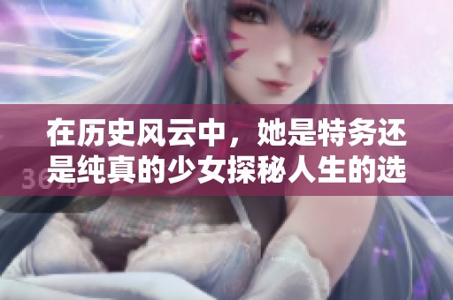 在历史风云中，她是特务还是纯真的少女探秘人生的选择