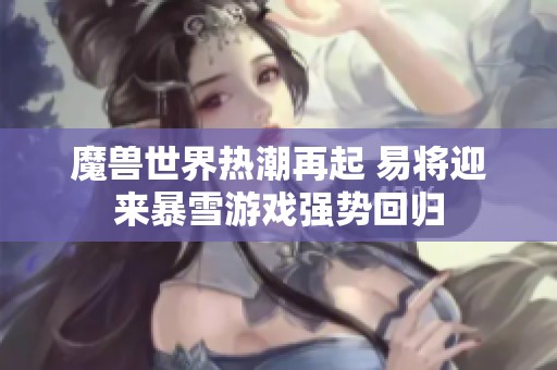魔兽世界热潮再起 易将迎来暴雪游戏强势回归