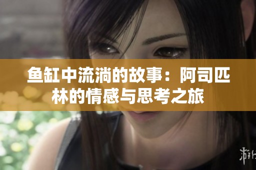 鱼缸中流淌的故事：阿司匹林的情感与思考之旅