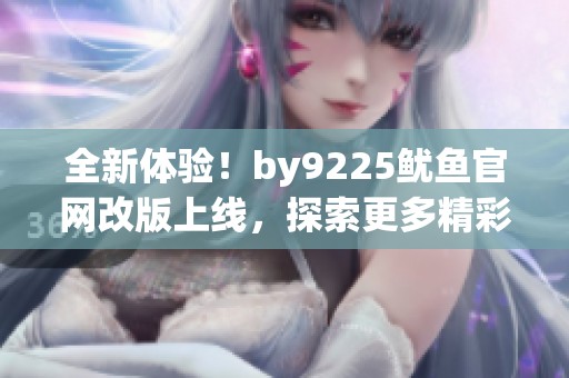 全新体验！by9225鱿鱼官网改版上线，探索更多精彩内容