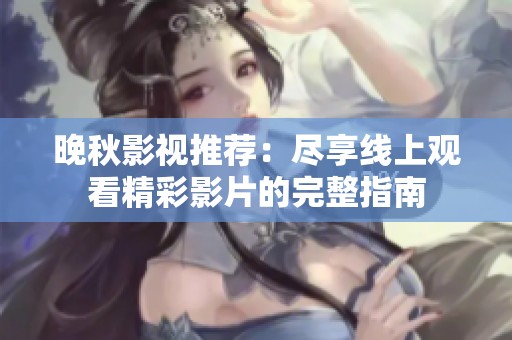 晚秋影视推荐：尽享线上观看精彩影片的完整指南
