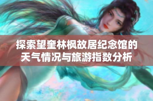 探索望奎林枫故居纪念馆的天气情况与旅游指数分析