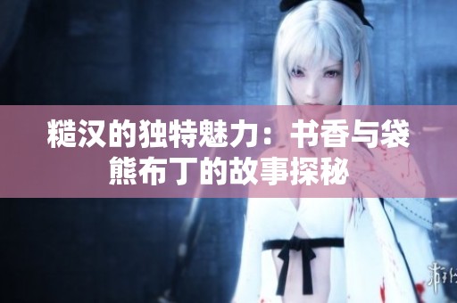 糙汉的独特魅力：书香与袋熊布丁的故事探秘